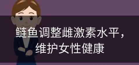 鲢鱼调整雌激素水平，维护女性健康